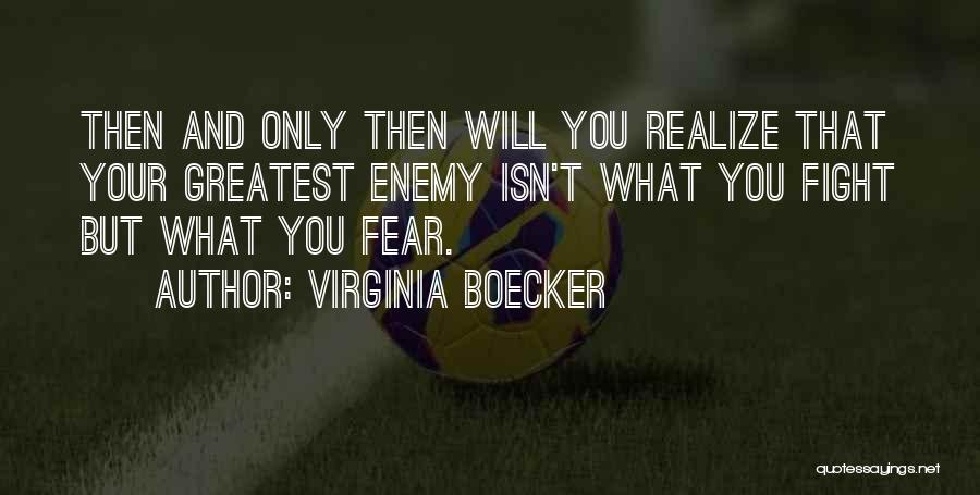 Virginia Boecker Quotes: Then And Only Then Will You Realize That Your Greatest Enemy Isn't What You Fight But What You Fear.