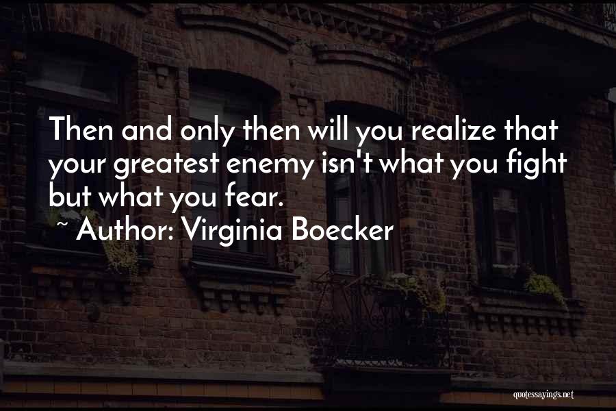 Virginia Boecker Quotes: Then And Only Then Will You Realize That Your Greatest Enemy Isn't What You Fight But What You Fear.