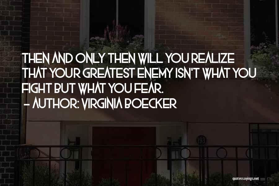 Virginia Boecker Quotes: Then And Only Then Will You Realize That Your Greatest Enemy Isn't What You Fight But What You Fear.