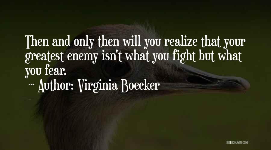 Virginia Boecker Quotes: Then And Only Then Will You Realize That Your Greatest Enemy Isn't What You Fight But What You Fear.