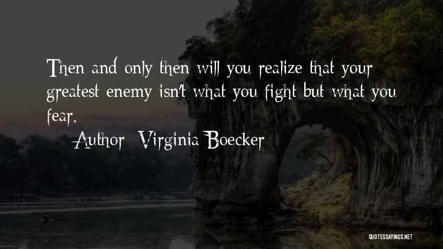 Virginia Boecker Quotes: Then And Only Then Will You Realize That Your Greatest Enemy Isn't What You Fight But What You Fear.