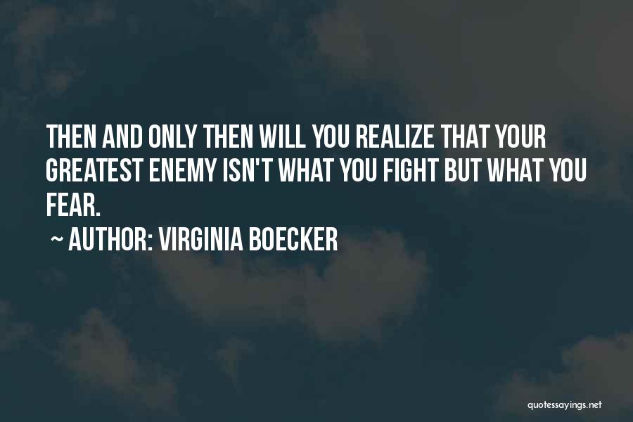 Virginia Boecker Quotes: Then And Only Then Will You Realize That Your Greatest Enemy Isn't What You Fight But What You Fear.