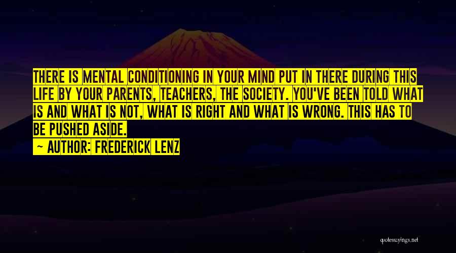 Frederick Lenz Quotes: There Is Mental Conditioning In Your Mind Put In There During This Life By Your Parents, Teachers, The Society. You've