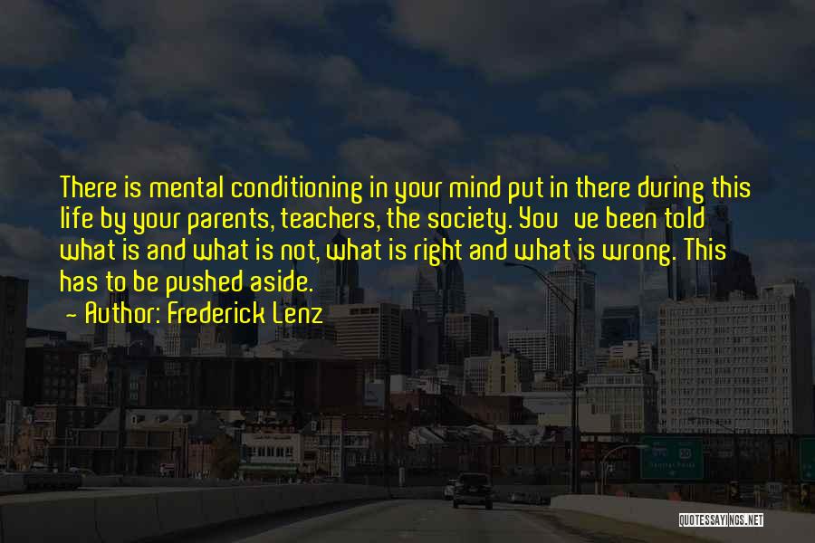 Frederick Lenz Quotes: There Is Mental Conditioning In Your Mind Put In There During This Life By Your Parents, Teachers, The Society. You've
