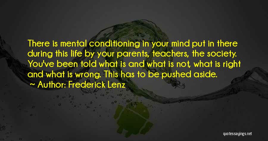 Frederick Lenz Quotes: There Is Mental Conditioning In Your Mind Put In There During This Life By Your Parents, Teachers, The Society. You've