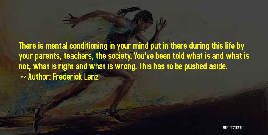 Frederick Lenz Quotes: There Is Mental Conditioning In Your Mind Put In There During This Life By Your Parents, Teachers, The Society. You've