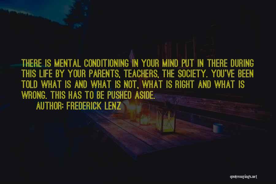 Frederick Lenz Quotes: There Is Mental Conditioning In Your Mind Put In There During This Life By Your Parents, Teachers, The Society. You've