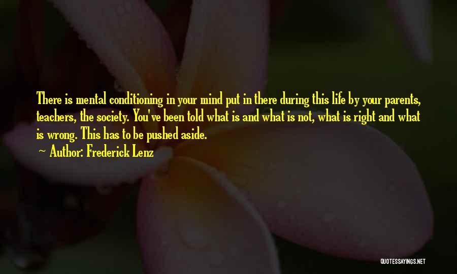 Frederick Lenz Quotes: There Is Mental Conditioning In Your Mind Put In There During This Life By Your Parents, Teachers, The Society. You've