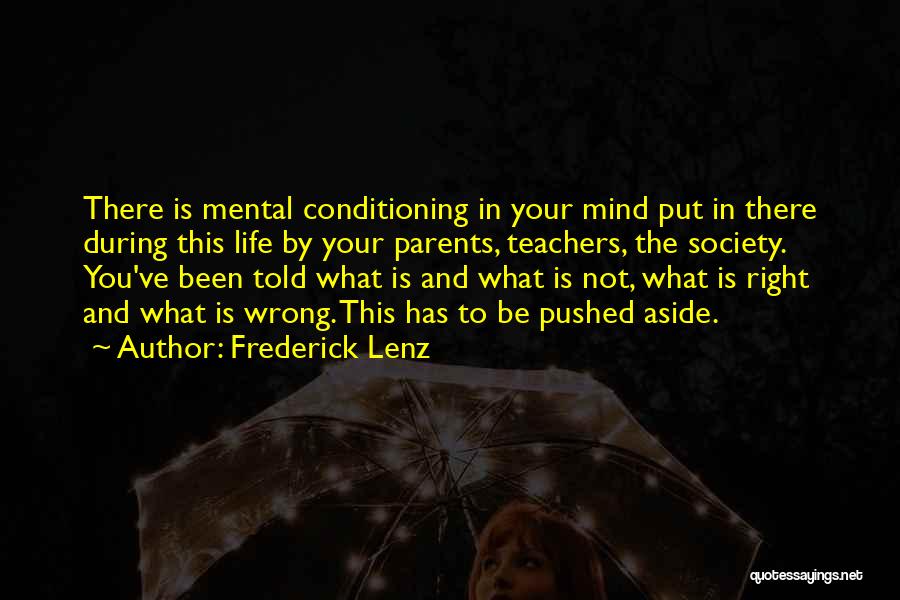 Frederick Lenz Quotes: There Is Mental Conditioning In Your Mind Put In There During This Life By Your Parents, Teachers, The Society. You've