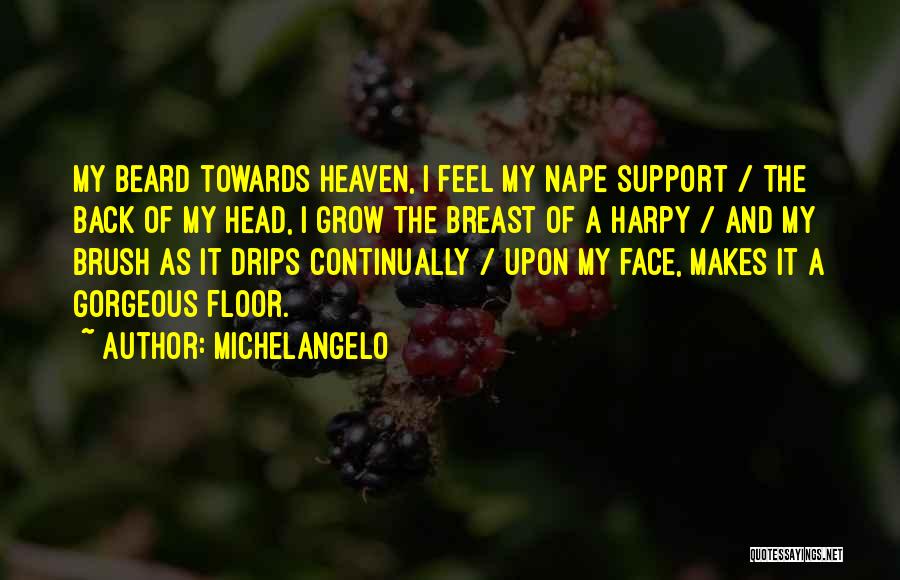 Michelangelo Quotes: My Beard Towards Heaven, I Feel My Nape Support / The Back Of My Head, I Grow The Breast Of