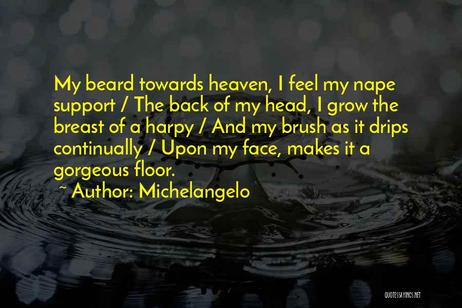 Michelangelo Quotes: My Beard Towards Heaven, I Feel My Nape Support / The Back Of My Head, I Grow The Breast Of