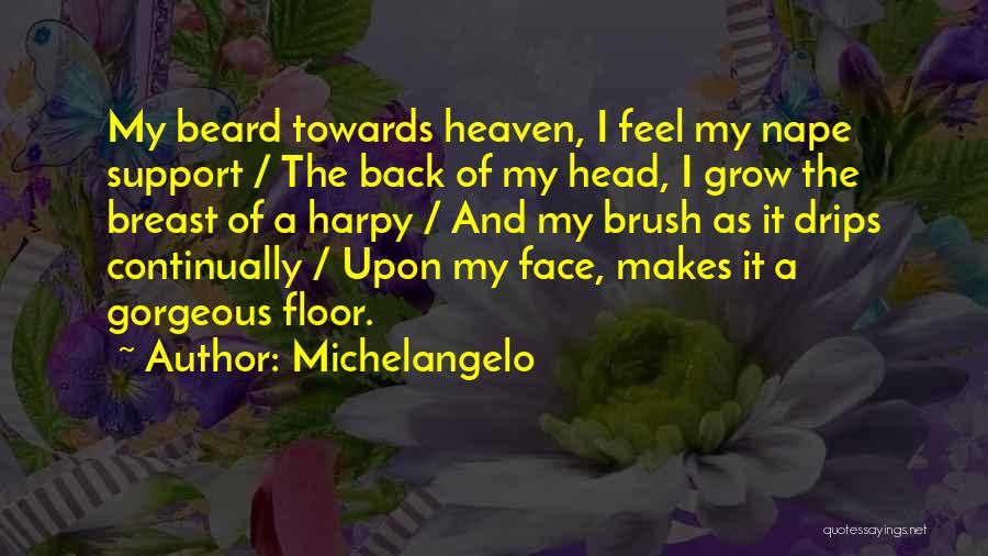 Michelangelo Quotes: My Beard Towards Heaven, I Feel My Nape Support / The Back Of My Head, I Grow The Breast Of