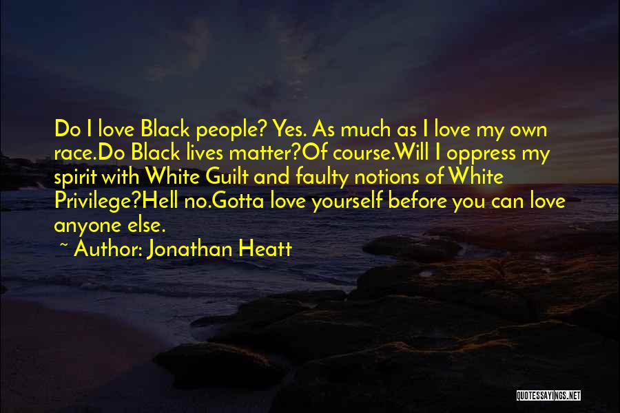 Jonathan Heatt Quotes: Do I Love Black People? Yes. As Much As I Love My Own Race.do Black Lives Matter?of Course.will I Oppress