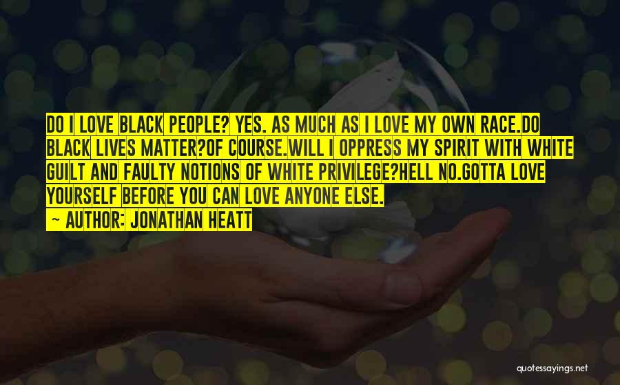 Jonathan Heatt Quotes: Do I Love Black People? Yes. As Much As I Love My Own Race.do Black Lives Matter?of Course.will I Oppress