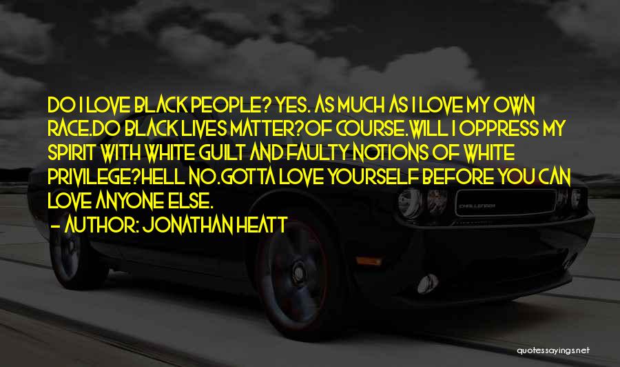 Jonathan Heatt Quotes: Do I Love Black People? Yes. As Much As I Love My Own Race.do Black Lives Matter?of Course.will I Oppress