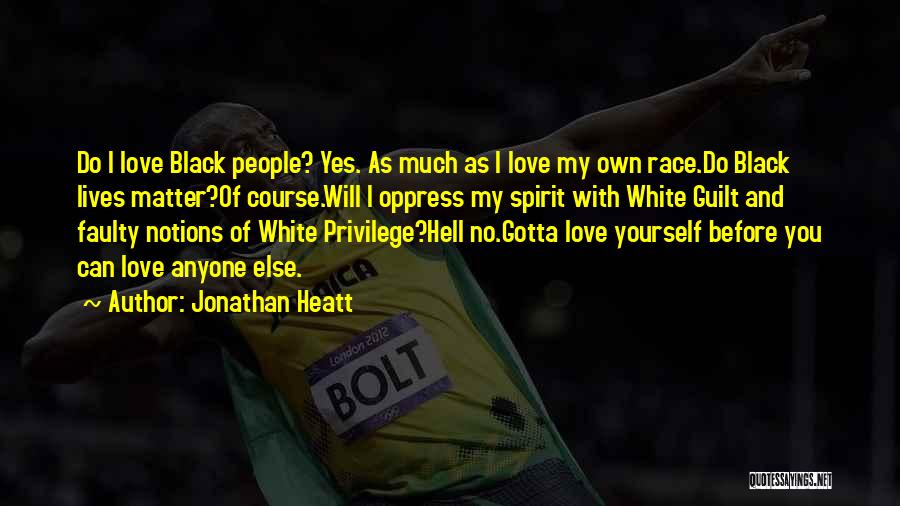 Jonathan Heatt Quotes: Do I Love Black People? Yes. As Much As I Love My Own Race.do Black Lives Matter?of Course.will I Oppress