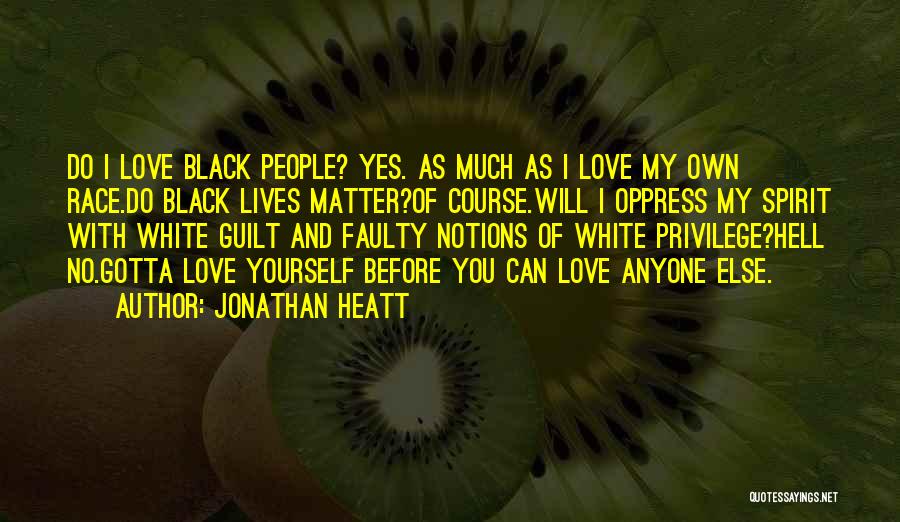 Jonathan Heatt Quotes: Do I Love Black People? Yes. As Much As I Love My Own Race.do Black Lives Matter?of Course.will I Oppress