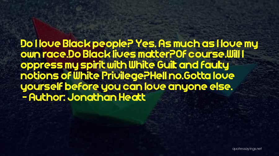 Jonathan Heatt Quotes: Do I Love Black People? Yes. As Much As I Love My Own Race.do Black Lives Matter?of Course.will I Oppress