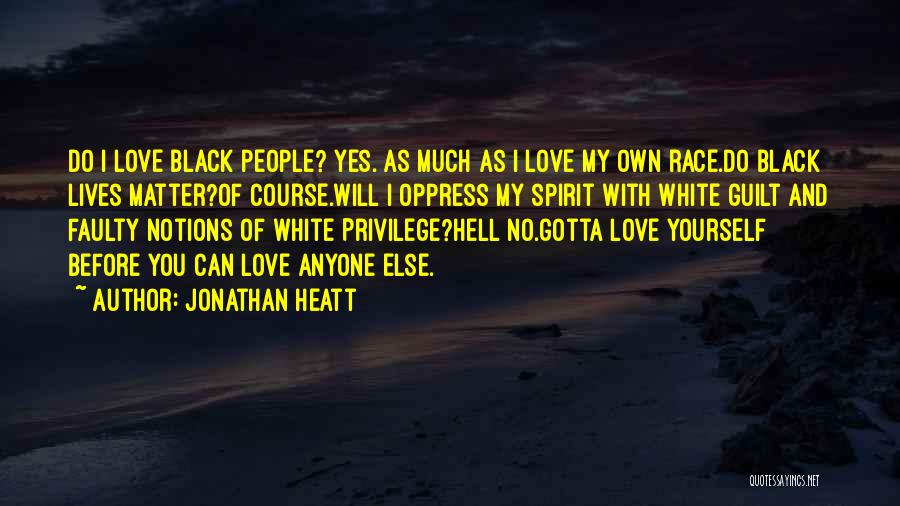 Jonathan Heatt Quotes: Do I Love Black People? Yes. As Much As I Love My Own Race.do Black Lives Matter?of Course.will I Oppress