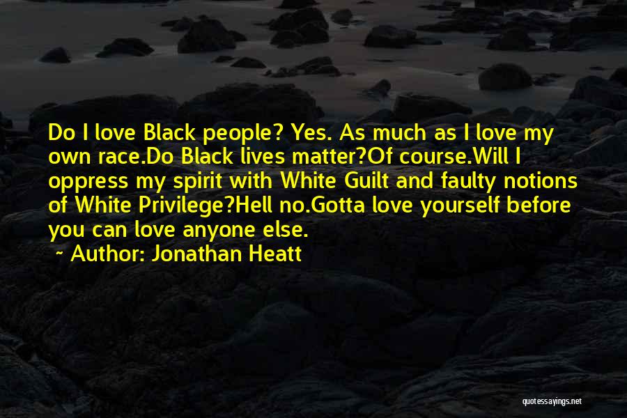 Jonathan Heatt Quotes: Do I Love Black People? Yes. As Much As I Love My Own Race.do Black Lives Matter?of Course.will I Oppress