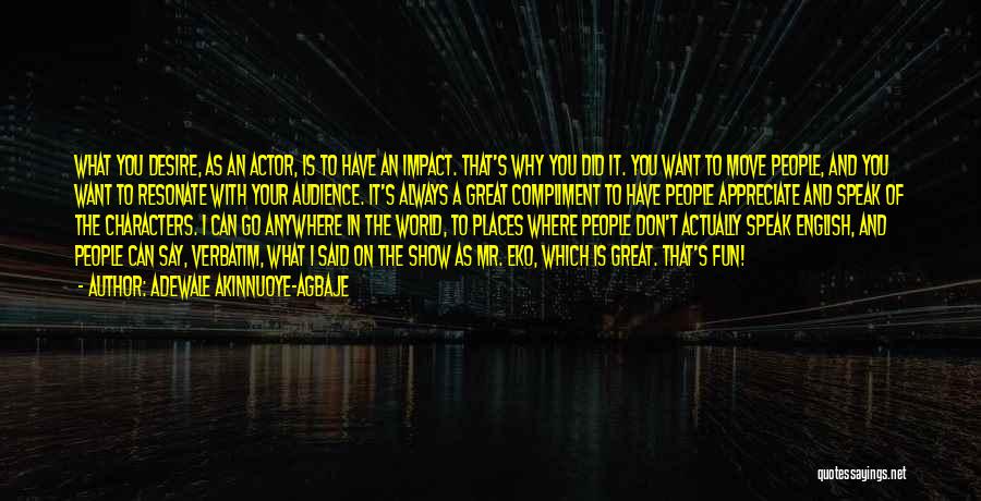 Adewale Akinnuoye-Agbaje Quotes: What You Desire, As An Actor, Is To Have An Impact. That's Why You Did It. You Want To Move