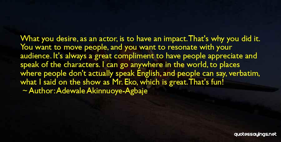 Adewale Akinnuoye-Agbaje Quotes: What You Desire, As An Actor, Is To Have An Impact. That's Why You Did It. You Want To Move