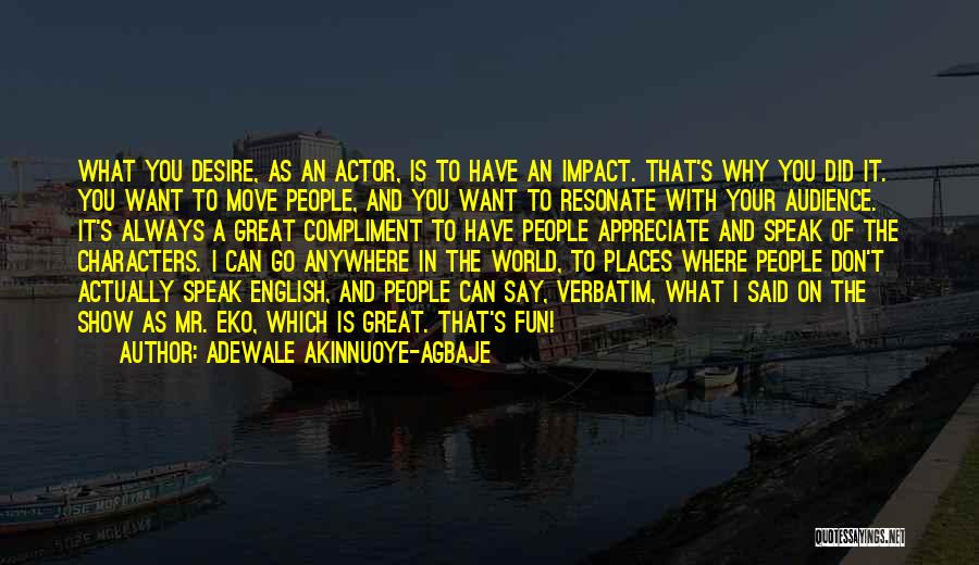 Adewale Akinnuoye-Agbaje Quotes: What You Desire, As An Actor, Is To Have An Impact. That's Why You Did It. You Want To Move