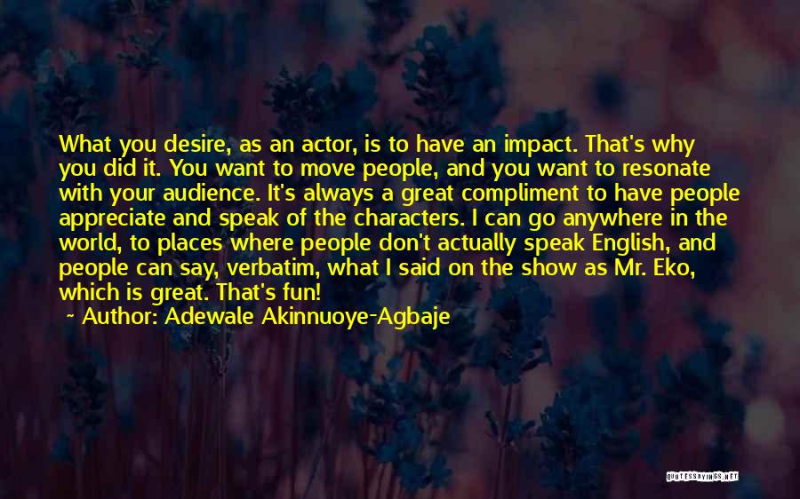 Adewale Akinnuoye-Agbaje Quotes: What You Desire, As An Actor, Is To Have An Impact. That's Why You Did It. You Want To Move