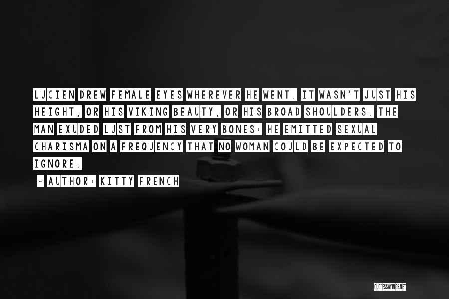 Kitty French Quotes: Lucien Drew Female Eyes Wherever He Went. It Wasn't Just His Height, Or His Viking Beauty, Or His Broad Shoulders.
