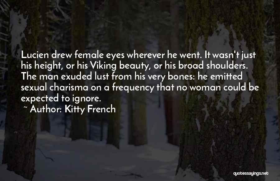 Kitty French Quotes: Lucien Drew Female Eyes Wherever He Went. It Wasn't Just His Height, Or His Viking Beauty, Or His Broad Shoulders.