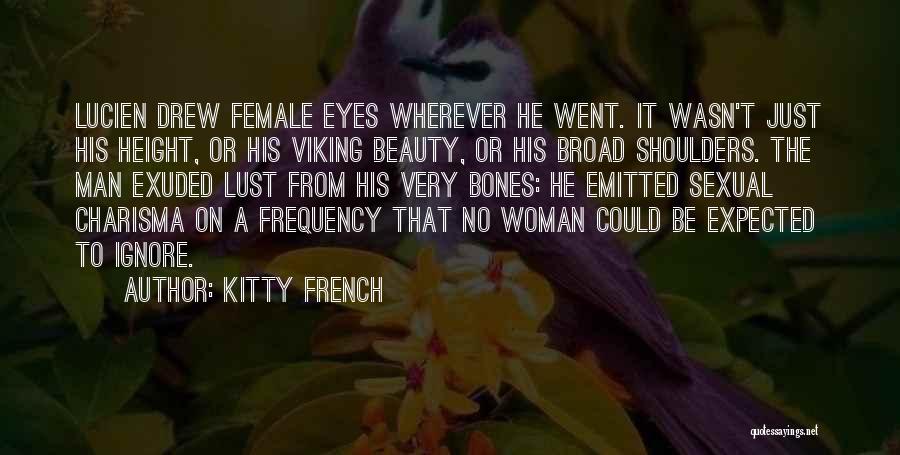 Kitty French Quotes: Lucien Drew Female Eyes Wherever He Went. It Wasn't Just His Height, Or His Viking Beauty, Or His Broad Shoulders.