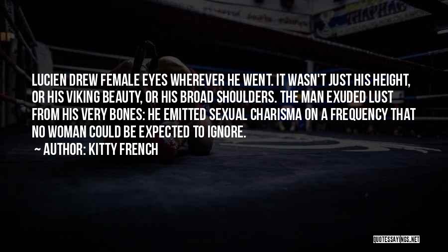 Kitty French Quotes: Lucien Drew Female Eyes Wherever He Went. It Wasn't Just His Height, Or His Viking Beauty, Or His Broad Shoulders.