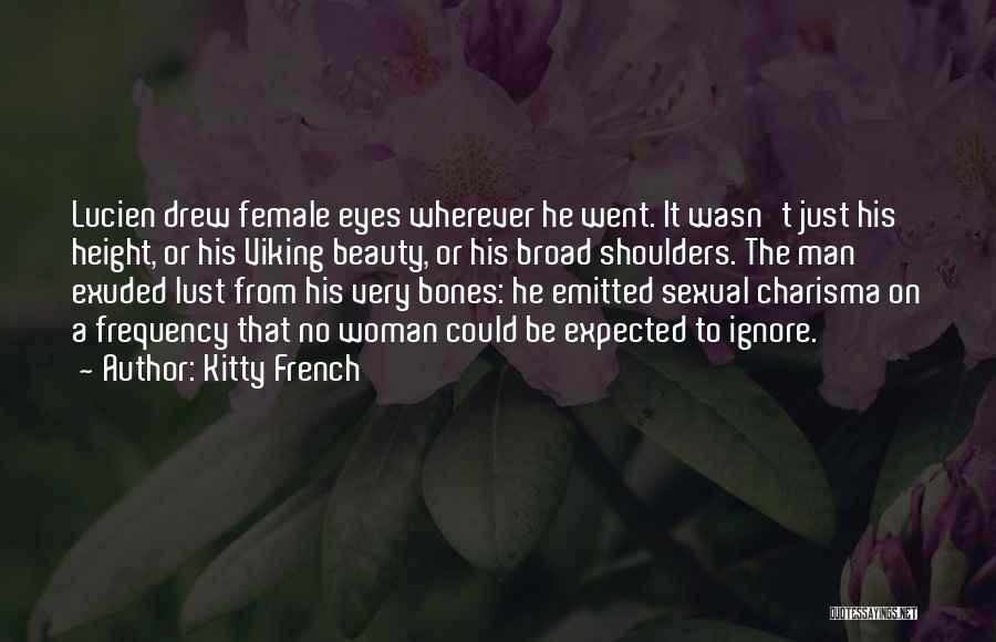 Kitty French Quotes: Lucien Drew Female Eyes Wherever He Went. It Wasn't Just His Height, Or His Viking Beauty, Or His Broad Shoulders.