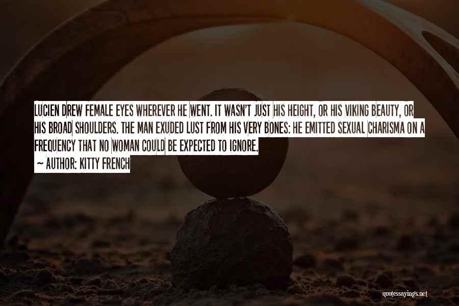 Kitty French Quotes: Lucien Drew Female Eyes Wherever He Went. It Wasn't Just His Height, Or His Viking Beauty, Or His Broad Shoulders.