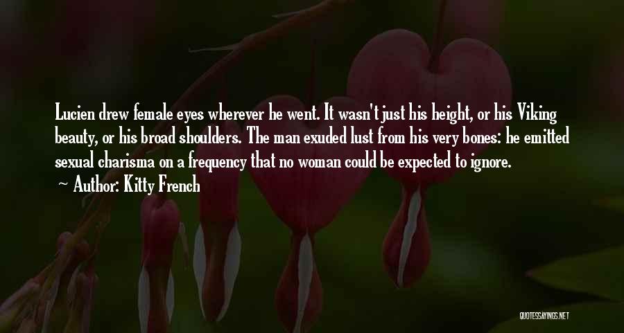 Kitty French Quotes: Lucien Drew Female Eyes Wherever He Went. It Wasn't Just His Height, Or His Viking Beauty, Or His Broad Shoulders.