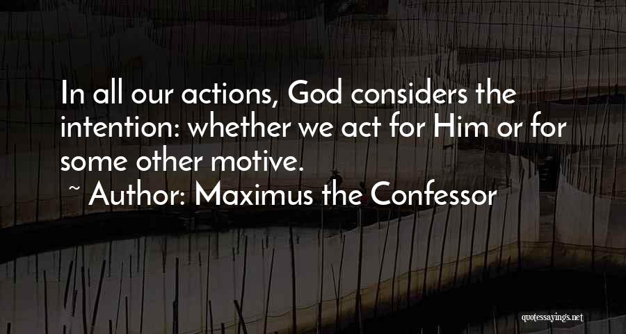 Maximus The Confessor Quotes: In All Our Actions, God Considers The Intention: Whether We Act For Him Or For Some Other Motive.