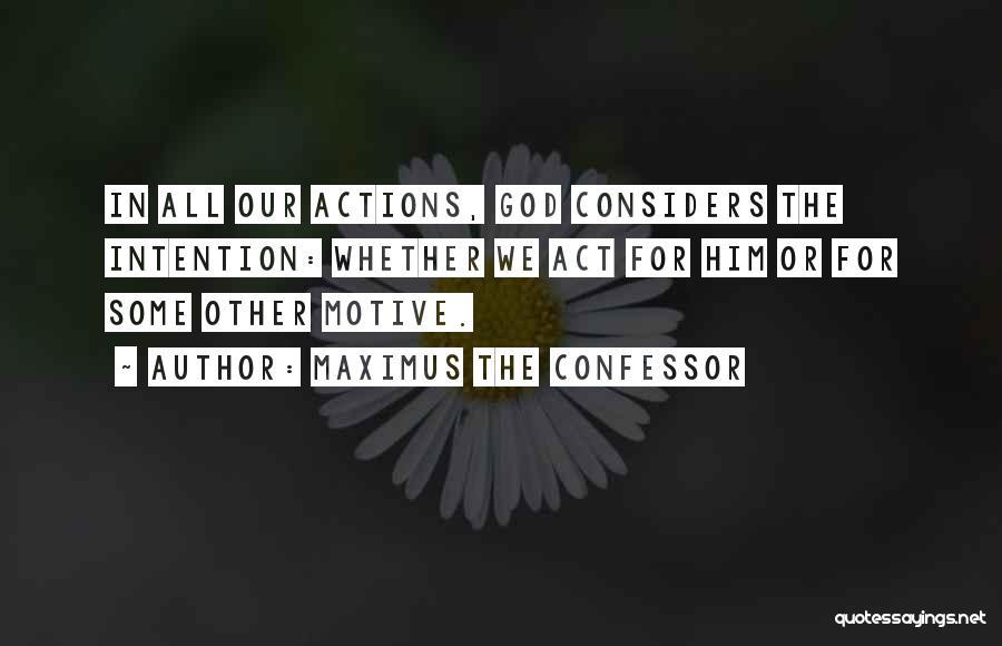 Maximus The Confessor Quotes: In All Our Actions, God Considers The Intention: Whether We Act For Him Or For Some Other Motive.