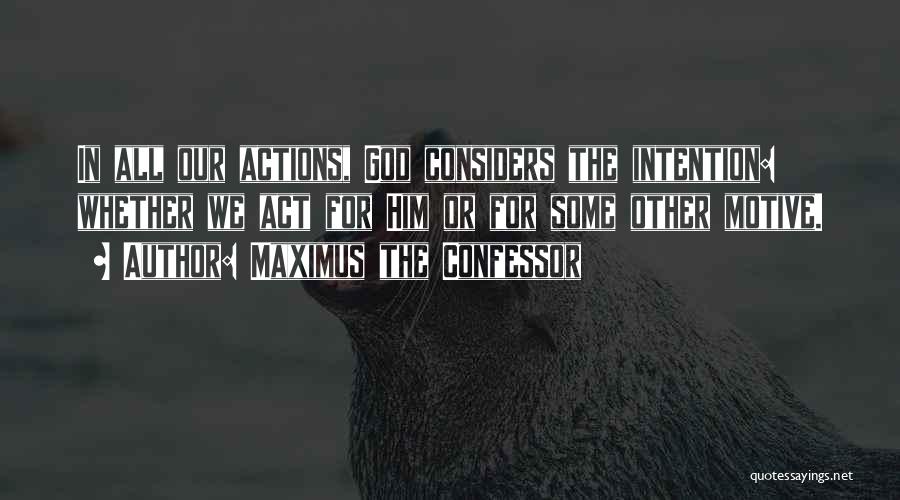 Maximus The Confessor Quotes: In All Our Actions, God Considers The Intention: Whether We Act For Him Or For Some Other Motive.