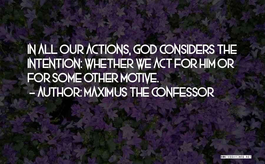 Maximus The Confessor Quotes: In All Our Actions, God Considers The Intention: Whether We Act For Him Or For Some Other Motive.