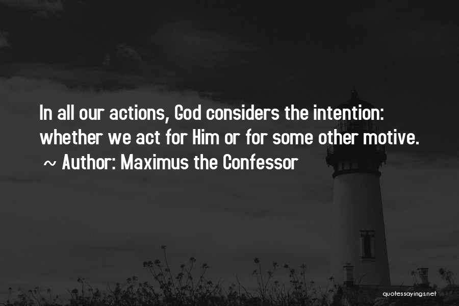 Maximus The Confessor Quotes: In All Our Actions, God Considers The Intention: Whether We Act For Him Or For Some Other Motive.