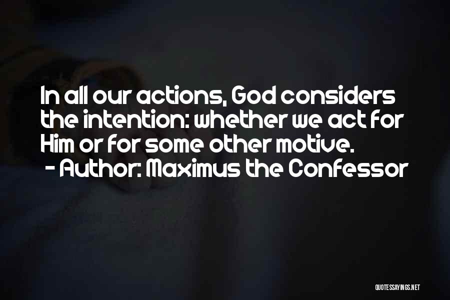 Maximus The Confessor Quotes: In All Our Actions, God Considers The Intention: Whether We Act For Him Or For Some Other Motive.