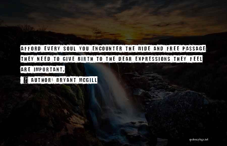 Bryant McGill Quotes: Afford Every Soul You Encounter The Wide And Free Passage They Need To Give Birth To The Dear Expressions They