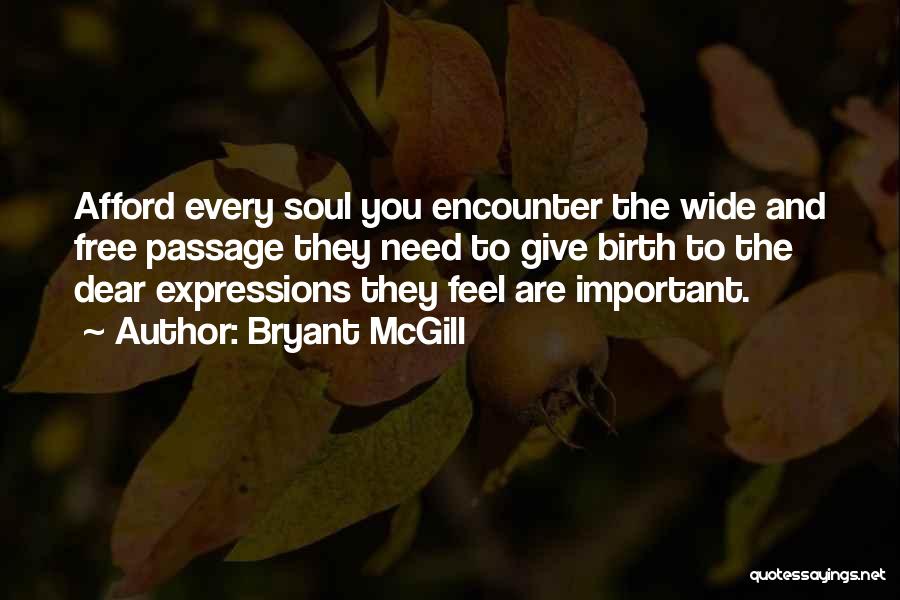 Bryant McGill Quotes: Afford Every Soul You Encounter The Wide And Free Passage They Need To Give Birth To The Dear Expressions They