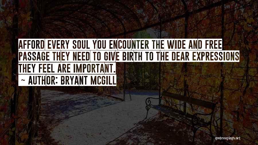 Bryant McGill Quotes: Afford Every Soul You Encounter The Wide And Free Passage They Need To Give Birth To The Dear Expressions They