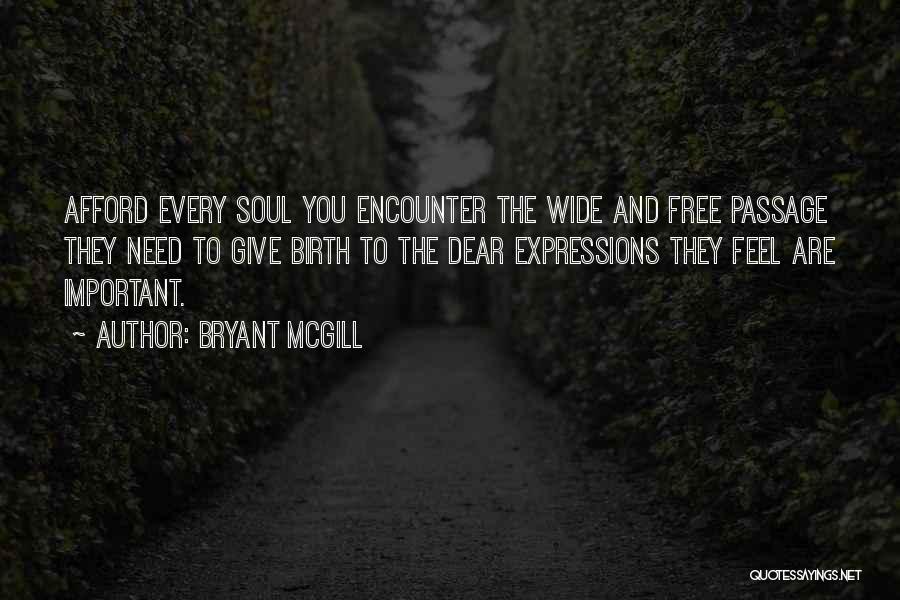 Bryant McGill Quotes: Afford Every Soul You Encounter The Wide And Free Passage They Need To Give Birth To The Dear Expressions They