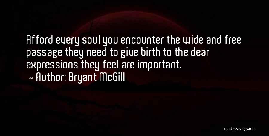 Bryant McGill Quotes: Afford Every Soul You Encounter The Wide And Free Passage They Need To Give Birth To The Dear Expressions They