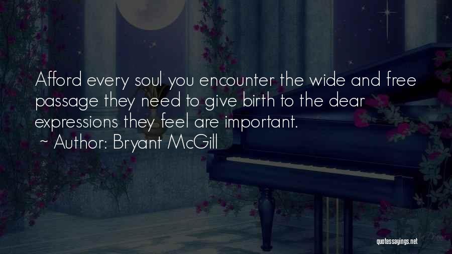 Bryant McGill Quotes: Afford Every Soul You Encounter The Wide And Free Passage They Need To Give Birth To The Dear Expressions They