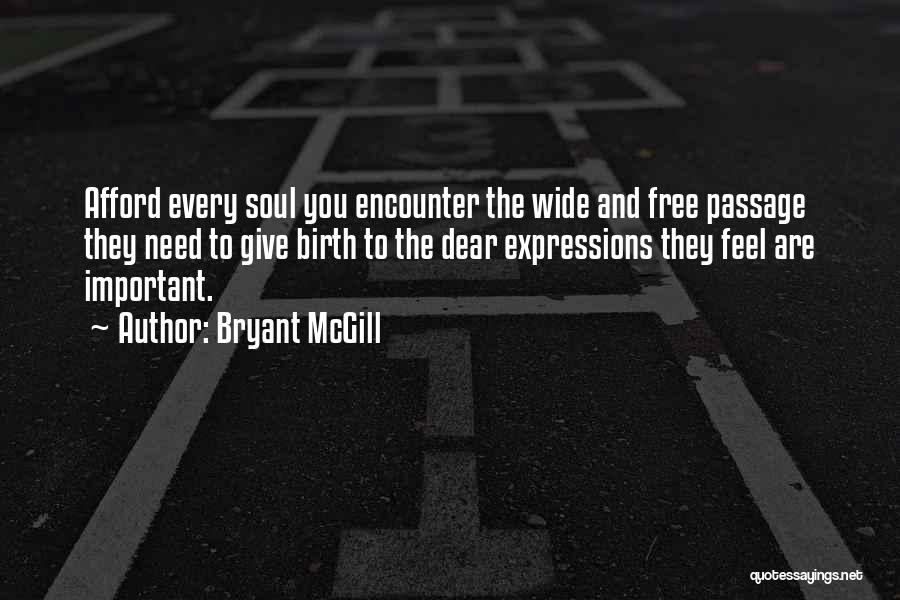 Bryant McGill Quotes: Afford Every Soul You Encounter The Wide And Free Passage They Need To Give Birth To The Dear Expressions They