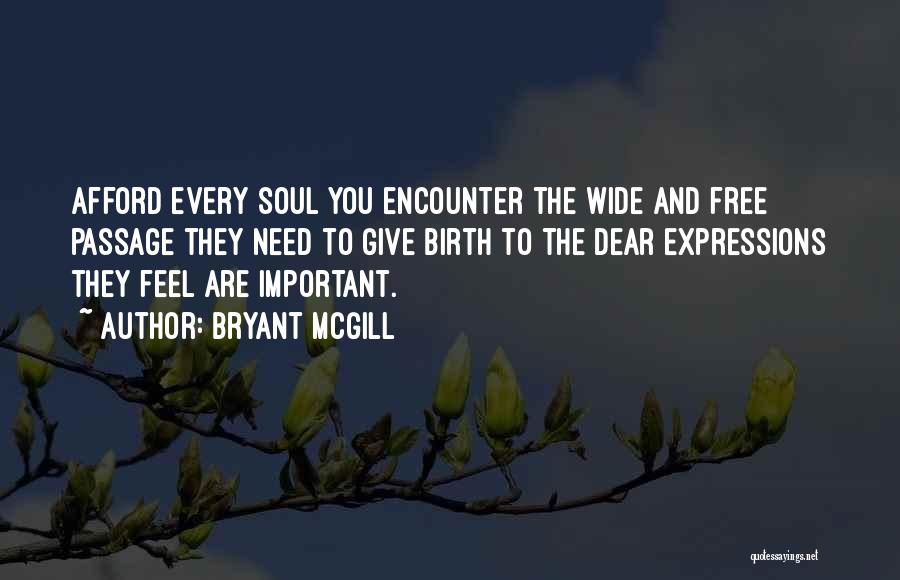 Bryant McGill Quotes: Afford Every Soul You Encounter The Wide And Free Passage They Need To Give Birth To The Dear Expressions They