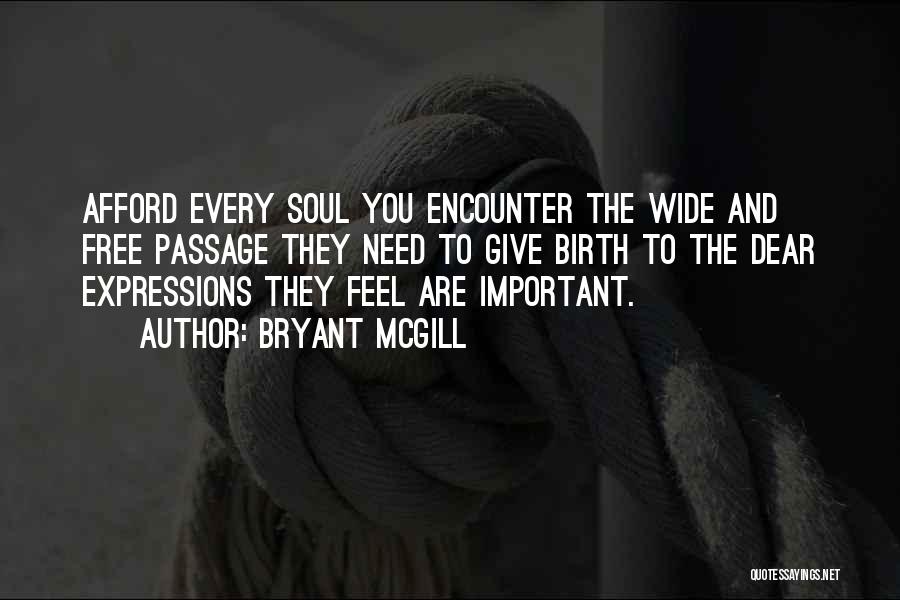 Bryant McGill Quotes: Afford Every Soul You Encounter The Wide And Free Passage They Need To Give Birth To The Dear Expressions They